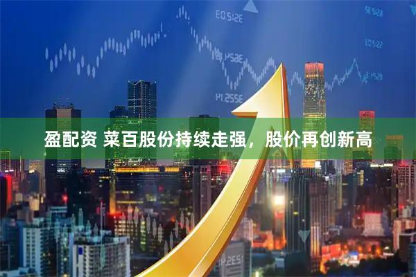 盈配资 菜百股份持续走强，股价再创新高