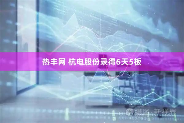 热丰网 杭电股份录得6天5板