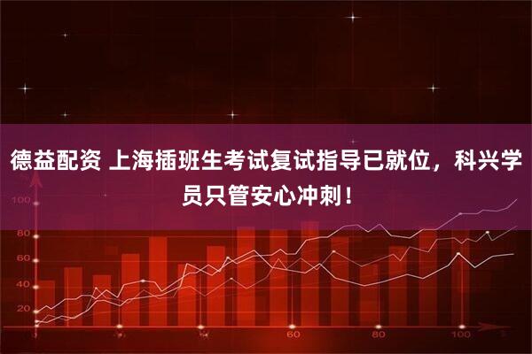 德益配资 上海插班生考试复试指导已就位，科兴学员只管安心冲刺！