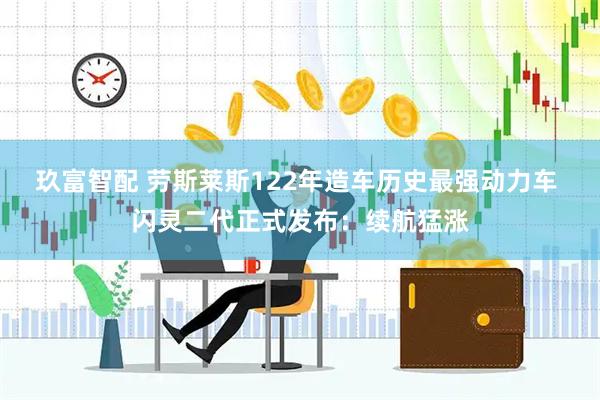 玖富智配 劳斯莱斯122年造车历史最强动力车 闪灵二代正式发布：续航猛涨