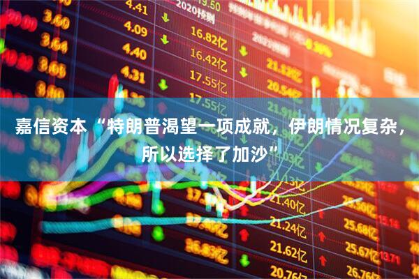 嘉信资本 “特朗普渴望一项成就，伊朗情况复杂，所以选择了加沙”
